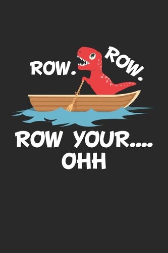 Row. Row. Row your.... OHH: Row Your Boat Oh Funny T-Rex Dinosaur Notebook 6x9 Inches 120 lined pages for notes Notebook 6x9 Inches - 120 lined pages for notes, drawings, formu