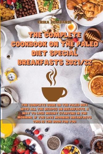 The Complete Cookbook on the Paleo Diet Special Breakfasts 2021/22: The Complete Guide on the Paleo Diet with all the recipes on Breakfasts, a way to lose weight starting in the morning, if you love morning breakfast