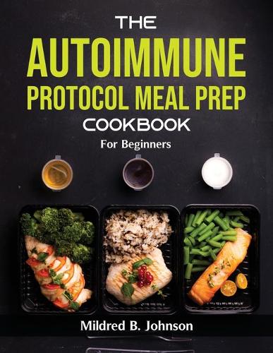 The Autoimmune Protocol Meal Prep Cookbook: For Beginners