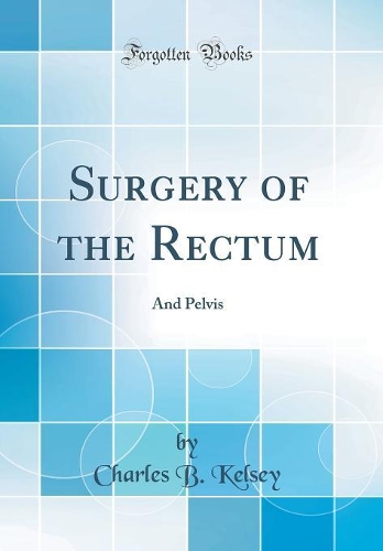 Surgery of the Rectum: And Pelvis (Classic Reprint)
