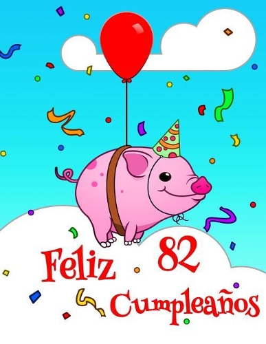 Feliz 82 Cumpleaños: Lindo Cerdo Diseñado Libro de Cumpleaños Que Puede ser Utilizado como un Diario o Cuaderno. Mejor Que una Tarjeta de Cumpleaños!