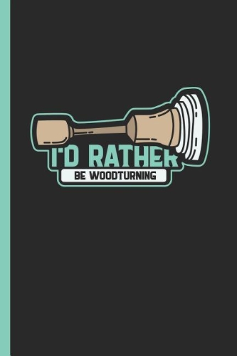 I'd Rather Be Woodturning: Notebook & Journal or Diary for Woodturners and Wood Workers Gift, Wide Ruled Paper (120 Pages, 6x9)