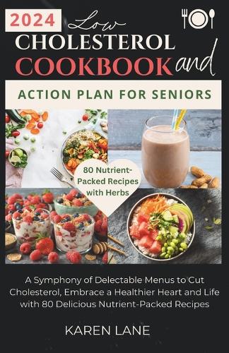 Low Cholesterol Cookbook and Action Plan for Seniors: A Symphony of Delectable Menus to Cut Cholesterol, Embrace a Healthier Heart and Life with 80 Delicious Nutrient-Packed Recipes