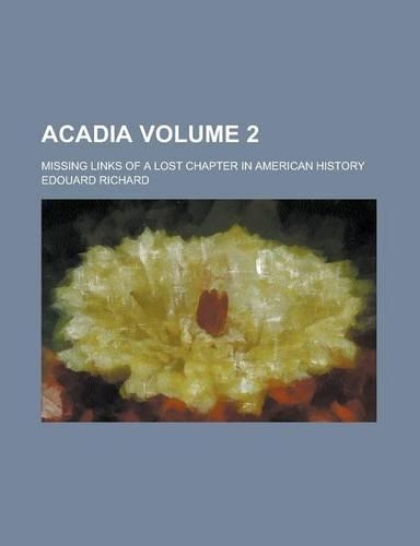 Acadia; Missing Links of a Lost Chapter in American History Volume 2