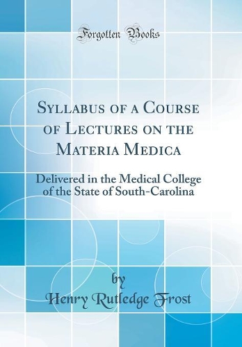 Syllabus of a Course of Lectures on the Materia Medica: Delivered in the Medical College of the State of South-Carolina (Classic Reprint)