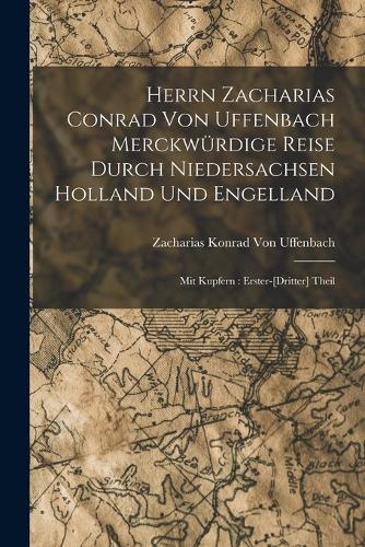 Herrn Zacharias Conrad Von Uffenbach Merckwürdige Reise Durch Niedersachsen Holland Und Engelland