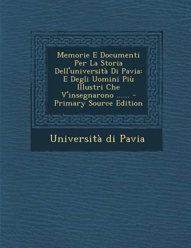Memorie E Documenti Per La Storia Dell'università Di Pavia: E Degli Uomini Più Illustri Che V'insegnarono ...... - Primary Source Edition