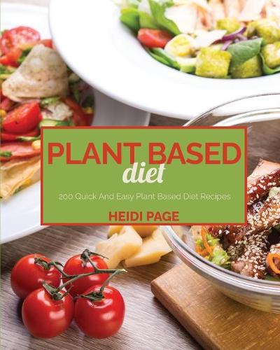 Plant Based Diet: 200 Quick And Easy Plant Based Diet Recipes