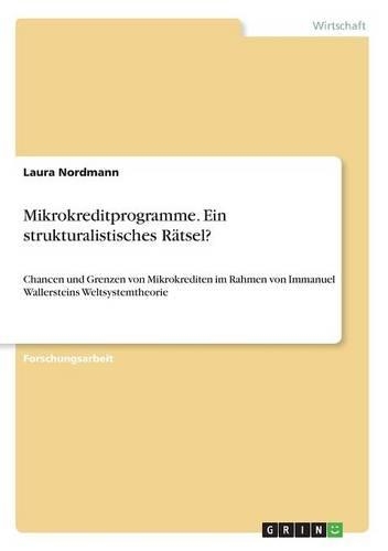 Mikrokreditprogramme. Ein strukturalistisches Rätsel?: Chancen und Grenzen von Mikrokrediten im Rahmen von Immanuel Wallersteins Weltsystemtheorie