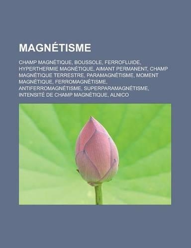 Magnetisme: Champ Magnetique, Boussole, Ferrofluide, Hyperthermie Magnetique, Aimant Permanent, Champ Magnetique Terrestre, Parama