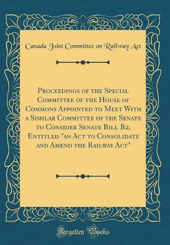 Proceedings of the Special Committee of the House of Commons Appointed to Meet With a Similar Committee of the Senate to Consider Senate Bill B2, Entitled 