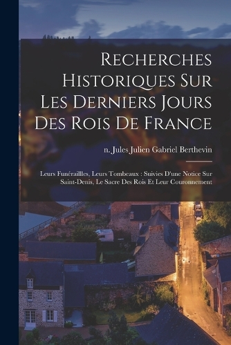 Recherches historiques sur les derniers jours des rois de France