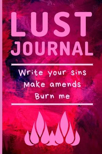 Lust Journal Write your sins Make amends Burn me: Lined Paper Notebook - Sin Journal - Redemption Book - Funny Gift for Sister