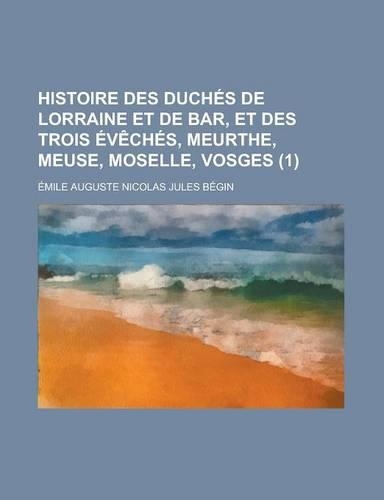 Histoire Des Duches de Lorraine Et de Bar, Et Des Trois Eveches, Meurthe, Meuse, Moselle, Vosges (1)