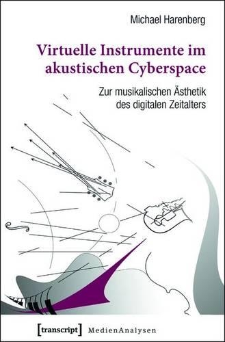Virtuelle Instrumente Im Akustischen Cyberspace: Zur Musikalischen Ästhetik Des Digitalen Zeitalters(14 Medienanalysen)