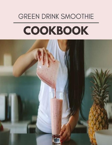 Green Drink Smoothie Cookbook: Easy and Delicious for Weight Loss Fast, Healthy Living, Reset your Metabolism - Eat Clean, Stay Lean with Real Foods for Real Weight Loss