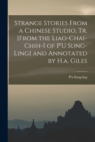 Strange Stories From a Chinese Studio, Tr. [From the Liao-Chai-Chih-I of P'U Sung-Ling] and Annotated by H.a. Giles