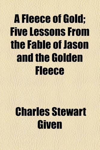 A Fleece of Gold; Five Lessons from the Fable of Jason and the Golden Fleece