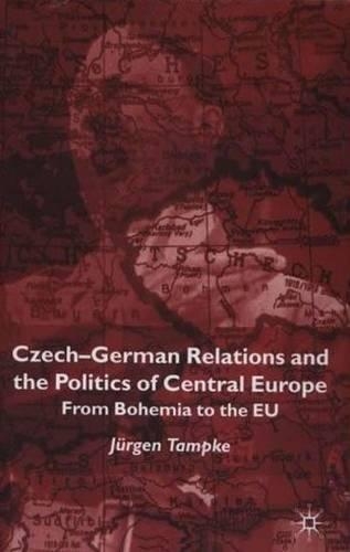 Czech-German Relations and the Politics of Central Europe: From Bohemia to the Eu