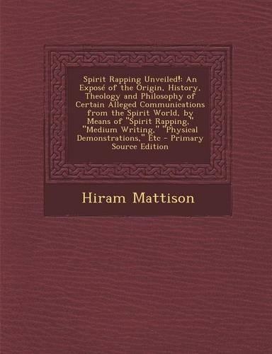 Spirit Rapping Unveiled!: An Expose of the Origin, History, Theology and Philosophy of Certain Alleged Communications from the Spirit World, by Means of Spirit Rapping, Mediu