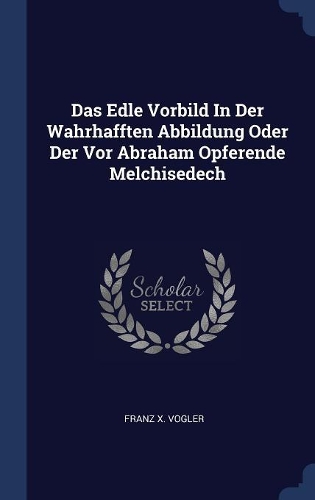 Das Edle Vorbild In Der Wahrhafften Abbildung Oder Der Vor Abraham Opferende Melchisedech