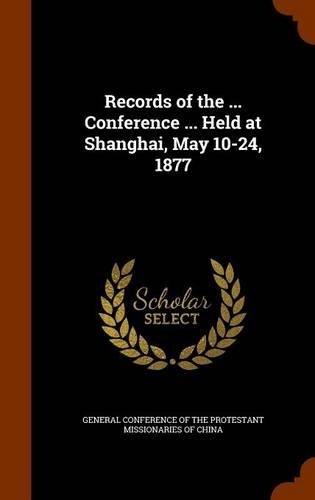 Records of the ... Conference ... Held at Shanghai, May 10-24, 1877