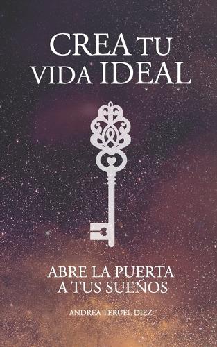 Crea tu vida ideal: Abre la puerta a tus sueños
