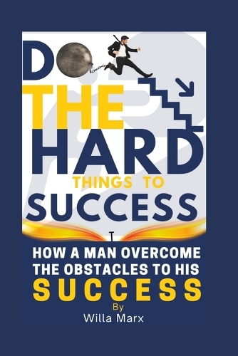 Do the Hard Things to Success: How a man overcome the OBSTACLES to his SUCCESS(5 Getting Rich Skills)