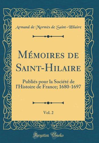 Mémoires de Saint-Hilaire, Vol. 2: Publiés pour la Société de l'Histoire de France; 1680-1697 (Classic Reprint)