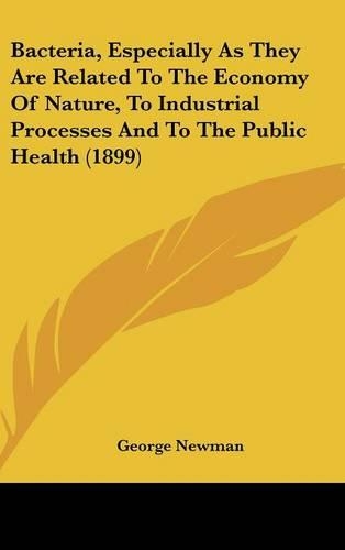 Bacteria, Especially As They Are Related To The Economy Of Nature, To Industrial Processes And To The Public Health (1899)
