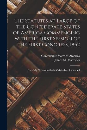 The Statutes at Large of the Confederate States of America Commencing With the First Session of the First Congress, 1862