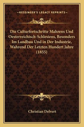 Die Culturfortschritte Mahrens Und Oesterreichisch-Schlesiens, Besonders Im Landbau Und in Der Industrie, Wahrend Der Letzten Hundert Jahre (1855)