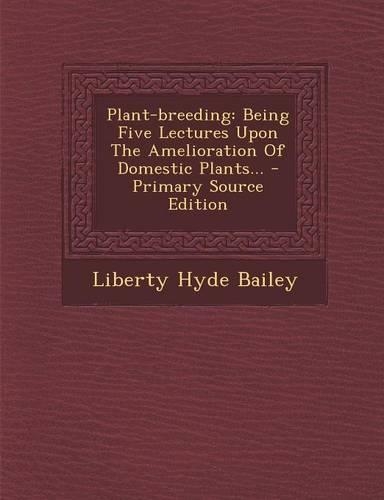 Plant-Breeding: Being Five Lectures Upon the Amelioration of Domestic Plants... - Primary Source Edition