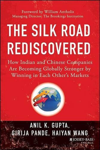 Silk Road Rediscovered, The: How Indian and Chinese Companies Are Becoming Globally Stronger by Winning in Each Others Markets