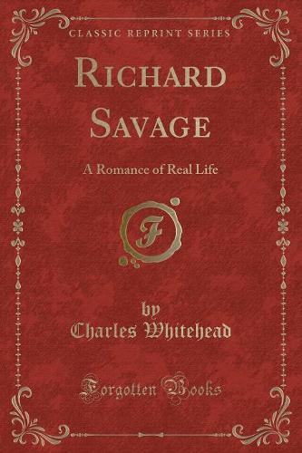 Richard Savage: A Romance of Real Life (Classic Reprint)