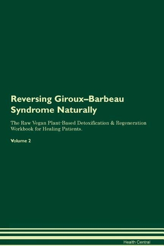 Reversing Giroux-Barbeau Syndrome Naturally The Raw Vegan Plant-Based Detoxification & Regeneration Workbook for Healing Patients. Volume 2