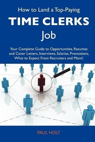 How to Land a Top-Paying Time Clerks Job: Your Complete Guide to Opportunities, Resumes and Cover Letters, Interviews, Salaries, Promotions, What to Expect from Recruiters and More