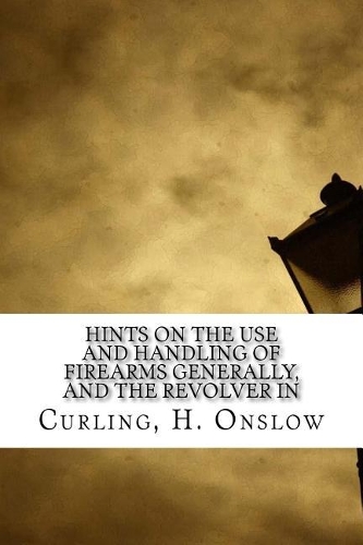 Hints on the Use and Handling of Firearms Generally, and the Revolver in