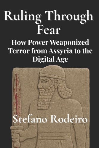 Ruling Through Fear: How Power Weaponized Terror from Assyria to the Digital Age
