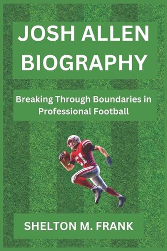 Josh Allen Biography: Breaking Through Boundaries in Professional Football