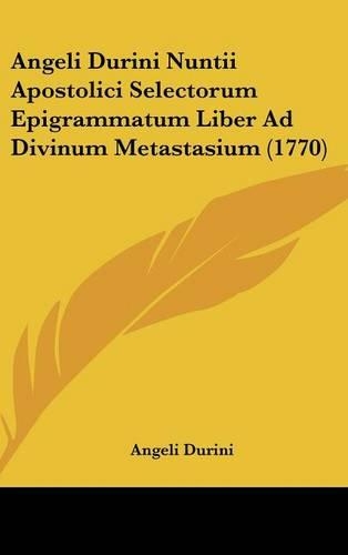 Angeli Durini Nuntii Apostolici Selectorum Epigrammatum Liber Ad Divinum Metastasium (1770)
