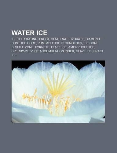 Water Ice: Ice, Ice Skating, Frost, Clathrate Hydrate, Diamond Dust, Ice Core, Pumpable Ice Technology, Ice Core Brittle Zone, Pykrete