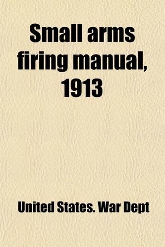 Small Arms Firing Manual, 1913; Corrected to April 15, 1917. (Changes Nos. 1-18)