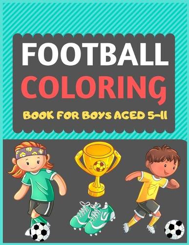 Football Coloring Book For Boys Aged 5-11: A Football colouring activity book for kids. Great Soccer Football activity gift for little children. Fun Easy Adorable colouring pages with footbal