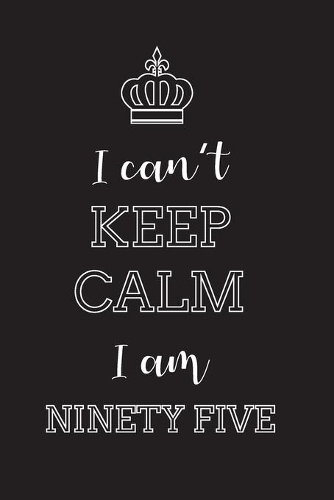 I Can't Keep Calm I Am Ninety Five: Blank Lined Journal, Notebook, Diary, Planner, Happy Birthday Gift for 95 Years Old