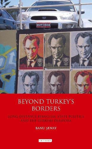 Beyond Turkey's Borders: Long-Distance Kemalism, State Politics and the Turkish Diaspora