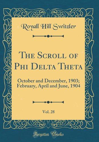 The Scroll of Phi Delta Theta, Vol. 28: October and December, 1903; February, April and June, 1904 (Classic Reprint)
