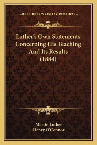 Luther's Own Statements Concerning His Teaching And Its Results (1884)