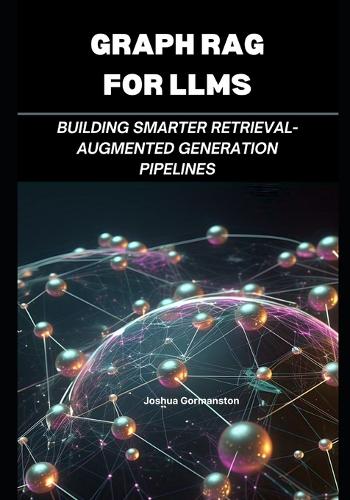 Graph Rag for Llms: Building Smarter Retrieval-Augmented Generation Pipelines(Agentic Intelligence: Systems & Protocols)