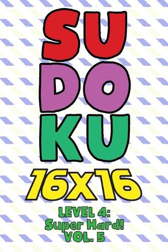 Sudoku 16 x 16 Level 4: Super Hard! Vol. 5: Play 16x16 Grid Sudoku Super Hard Level Volumes 1-40 Solve Number Puzzles Become A Sudoku Expert On The Road Fun Activity Paper 